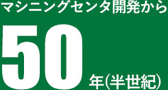 マシニングセンタ開発から50年